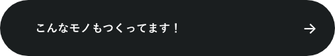こんなモノもつくってます！