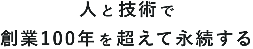 人と技術で創業100年を超えて永続する
