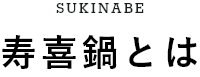 SUKINABE 寿喜鍋とは