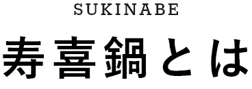 SUKINABE 寿喜鍋とは